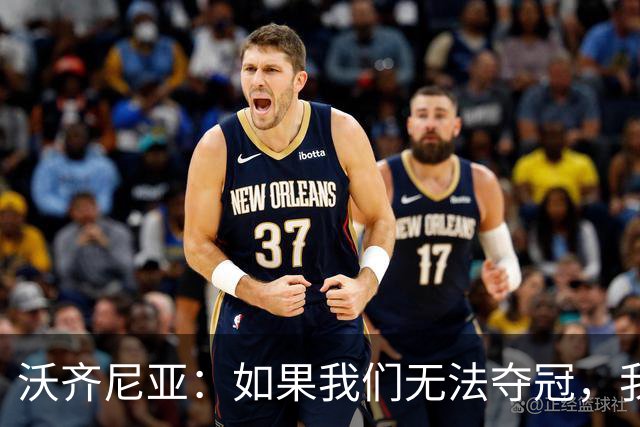 沃齐尼亚：如果我们无法夺冠，我会支持葡萄牙，我一直很欣赏C罗